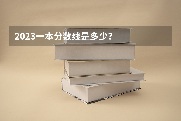 2023一本分数线是多少？