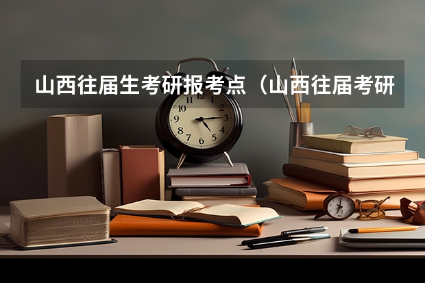 山西往届生考研报考点（山西往届考研在哪考试）