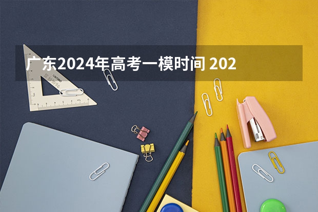广东2024年高考一模时间 2024年高考一模考试时间