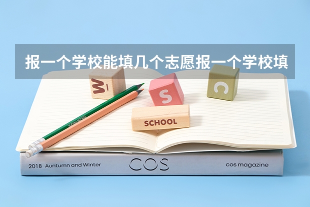 报一个学校能填几个志愿报一个学校填多少个志愿