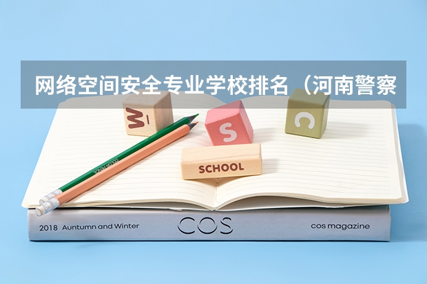 网络空间安全专业学校排名（河南警察学院专业排名）