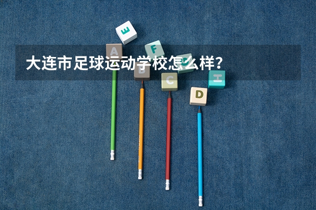 大连市足球运动学校怎么样？