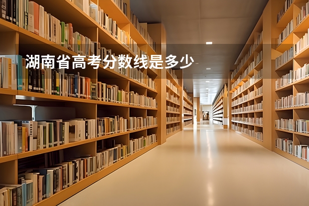 湖南省高考分数线是多少