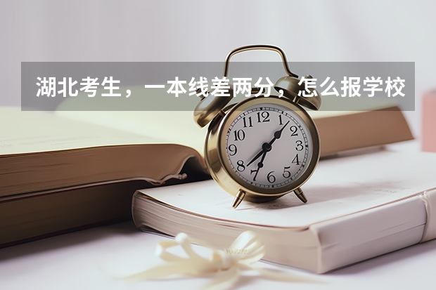 湖北考生，一本线差两分，怎么报学校？
