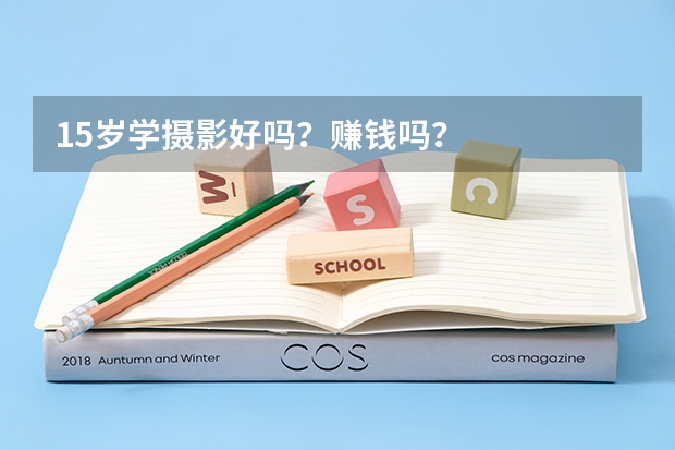 15岁学摄影好吗？赚钱吗？