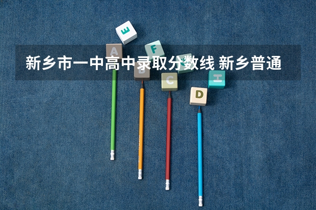 新乡市一中高中录取分数线 新乡普通高中录取分数线