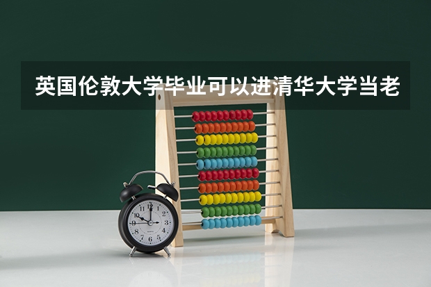 英国伦敦大学毕业可以进清华大学当老师吗