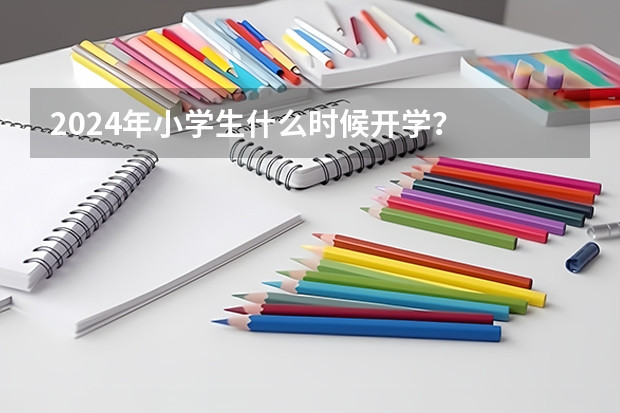 2024年小学生什么时候开学？