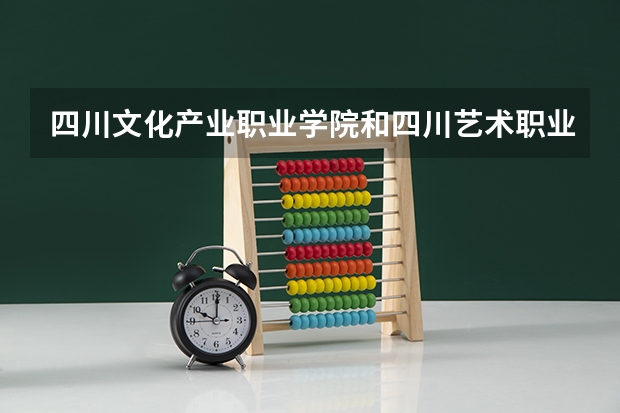 四川文化产业职业学院和四川艺术职业学院相比之下哪个要好一点?