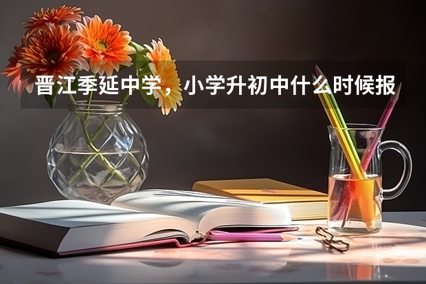 晋江季延中学，小学升初中什么时候报名？分数要多少？