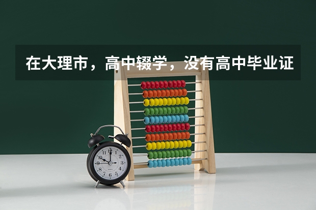 在大理市，高中辍学，没有高中毕业证可以报考普通高考吗？