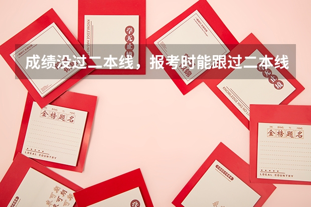 成绩没过二本线，报考时能跟过二本线的人一起报二本吗？
