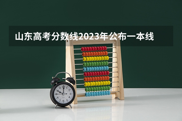 山东高考分数线2023年公布一本线（山东高考分数线一分一段表）