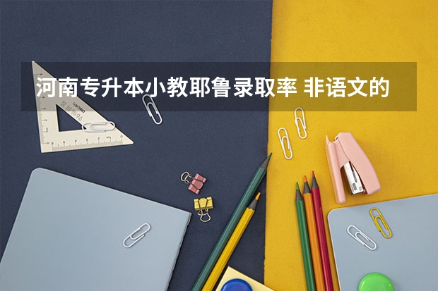 河南专升本小教耶鲁录取率 非语文的师范专业报考语文教师资格证的考试要求