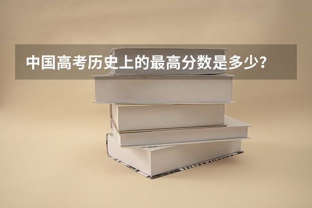 中国高考历史上的最高分数是多少？