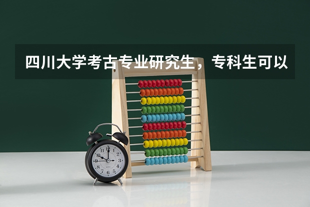 四川大学考古专业研究生，专科生可以报考吗?