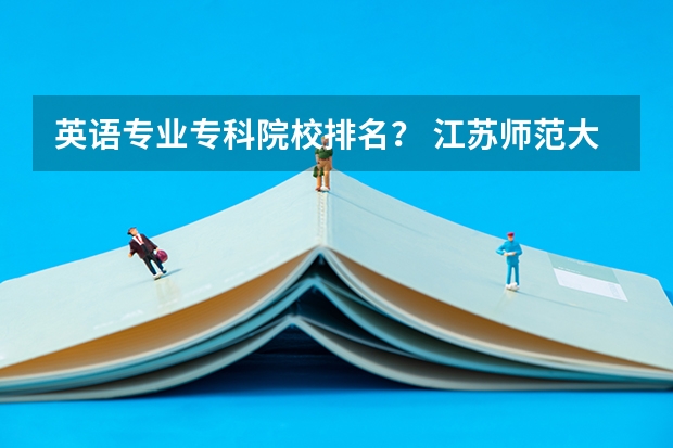 英语专业专科院校排名？ 江苏师范大学全国排名