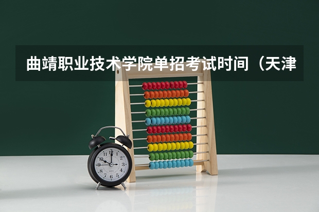曲靖职业技术学院单招考试时间（天津春季高考时间）