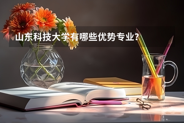 山东科技大学有哪些优势专业？