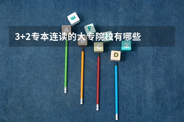 3+2专本连读的大专院校有哪些