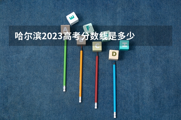 哈尔滨2023高考分数线是多少