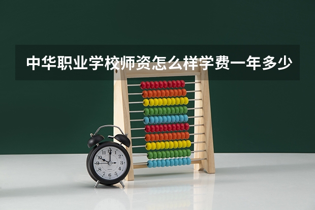 中华职业学校师资怎么样学费一年多少