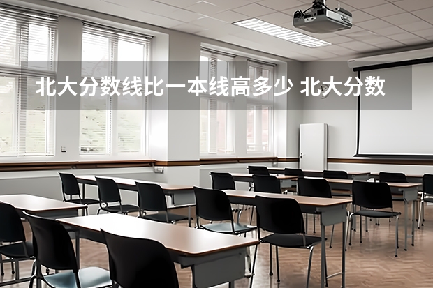 北大分数线比一本线高多少 北大分数线