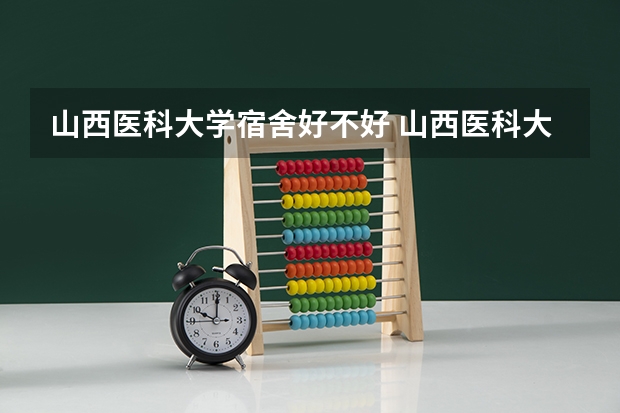山西医科大学宿舍好不好 山西医科大学学费贵不贵