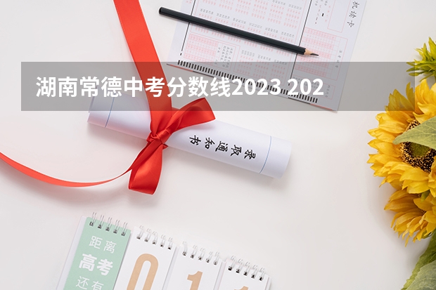 湖南常德中考分数线2023 2023年中考录取分数线一览表湖南