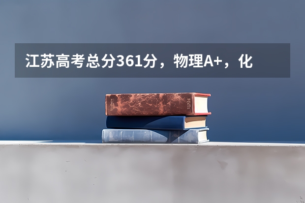 江苏高考总分361分,物理A+,化学A+。上什么合适?
