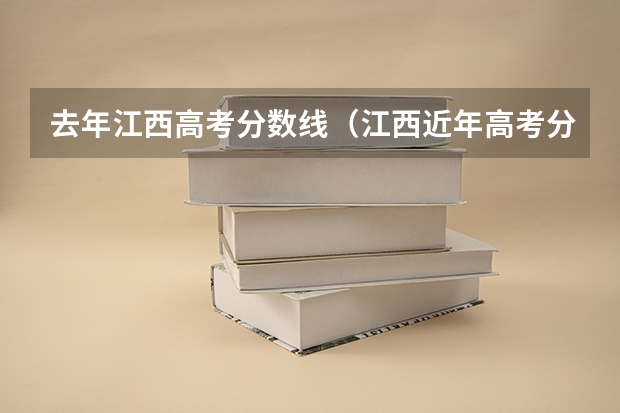 去年江西高考分数线（江西近年高考分数线）