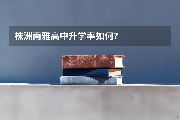 株洲南雅高中升学率如何？
