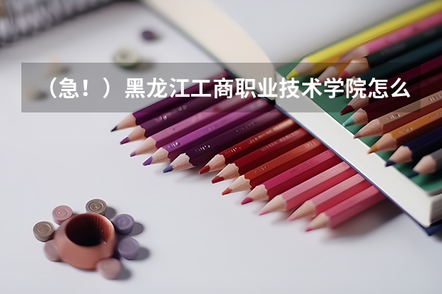 （急！）黑龙江工商职业技术学院怎么样