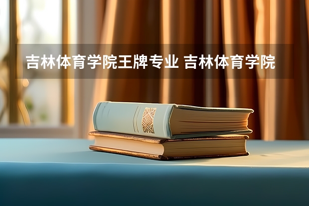吉林体育学院王牌专业 吉林体育学院就业率高吗