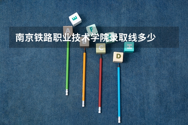 南京铁路职业技术学院录取线多少