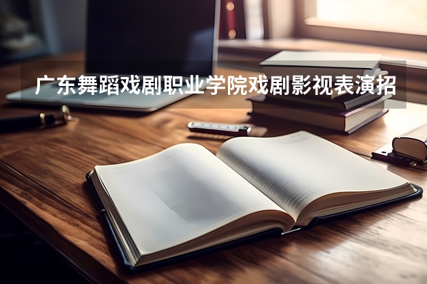 广东舞蹈戏剧职业学院戏剧影视表演招色弱的学生吗