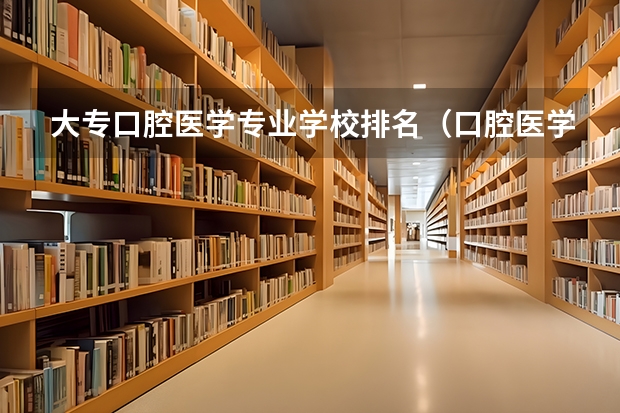 大专口腔医学专业学校排名（口腔医学专科学校排名）