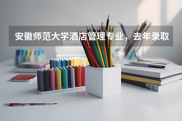 安徽师范大学酒店管理专业，去年录取分数线多少