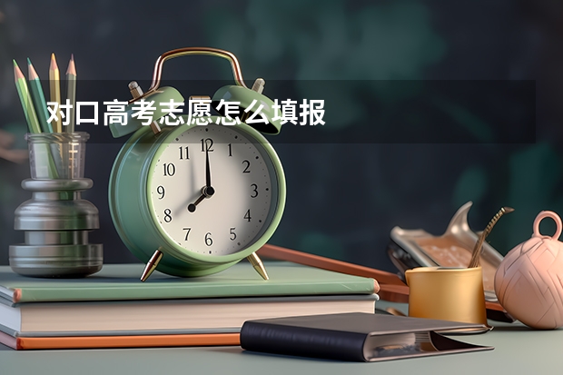 对口高考志愿怎么填报