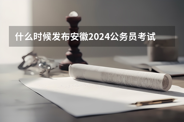 什么时候发布安徽2024公务员考试公告