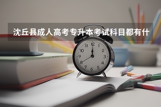 沈丘县成人高考专升本考试科目都有什么？