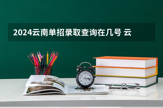 2024云南单招录取查询在几号 云南省玉溪职业技术学院单招录取人数