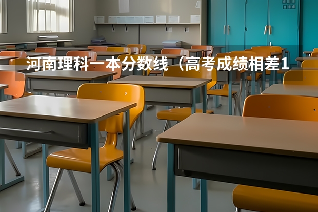 河南理科一本分数线（高考成绩相差1分差距到底多大?本人坐标高考大省河南?）