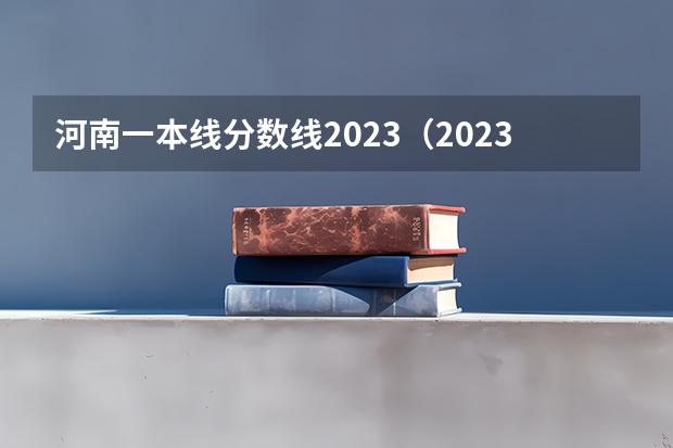 河南一本线分数线2023（2023河南高考分数录取线一本二本）