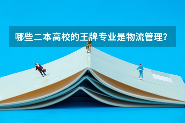 哪些二本高校的王牌专业是物流管理？