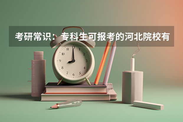 考研常识：专科生可报考的河北院校有哪些？