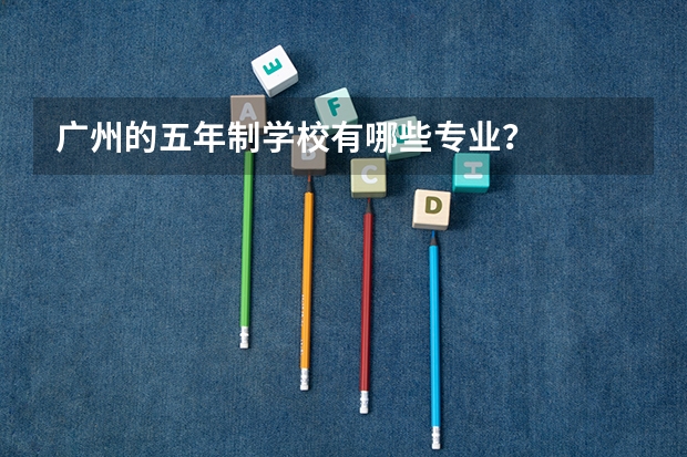 广州的五年制学校有哪些专业？