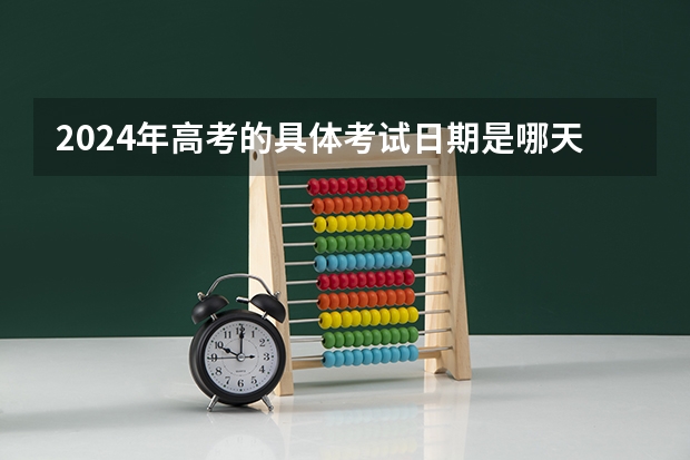 2024年高考的具体考试日期是哪天？ 辽宁朝阳高考时间2024年具体时间及科目安排 6月7日-6月10日