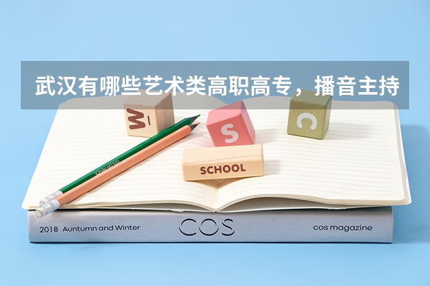 武汉有哪些艺术类高职高专，播音主持专业。录取分数线是多少？