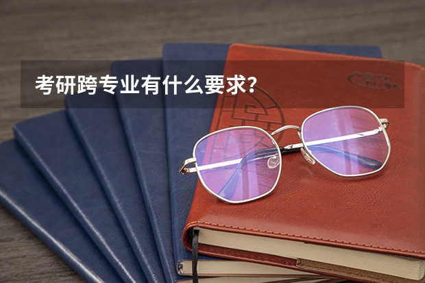 考研跨专业有什么要求？